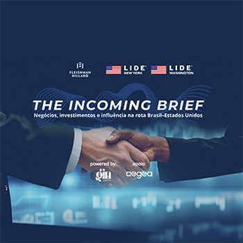 The Incoming Brief: Negócios, investimentos e influência na rota Brasil–Estados Unidos Uma newslette conjunta da FleishmanHillard Brasil e do LIDE – Grupo de Líderes Empresariais New York e Washington, com curadoria da GIN (Global International Network) e apoio da Aegea.